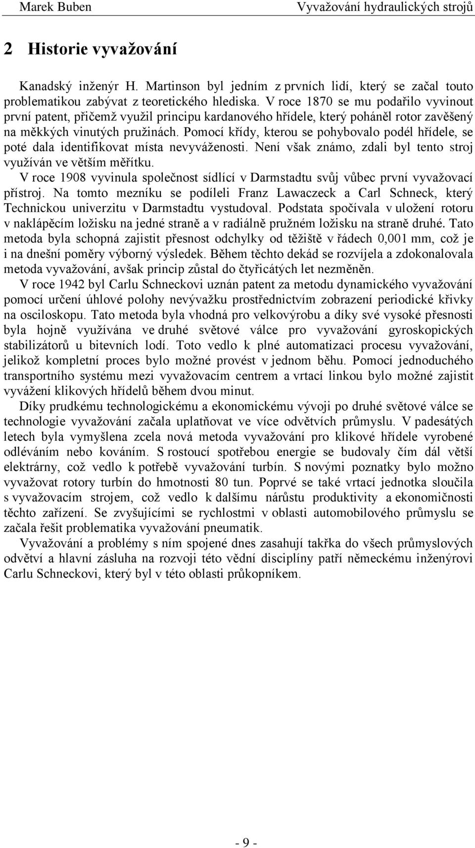 Pomocí křídy, kterou se pohybovalo podél hřídele, se poté dala identifikovat místa nevyváženosti. Není však známo, zdali byl tento stroj využíván ve větším měřítku.