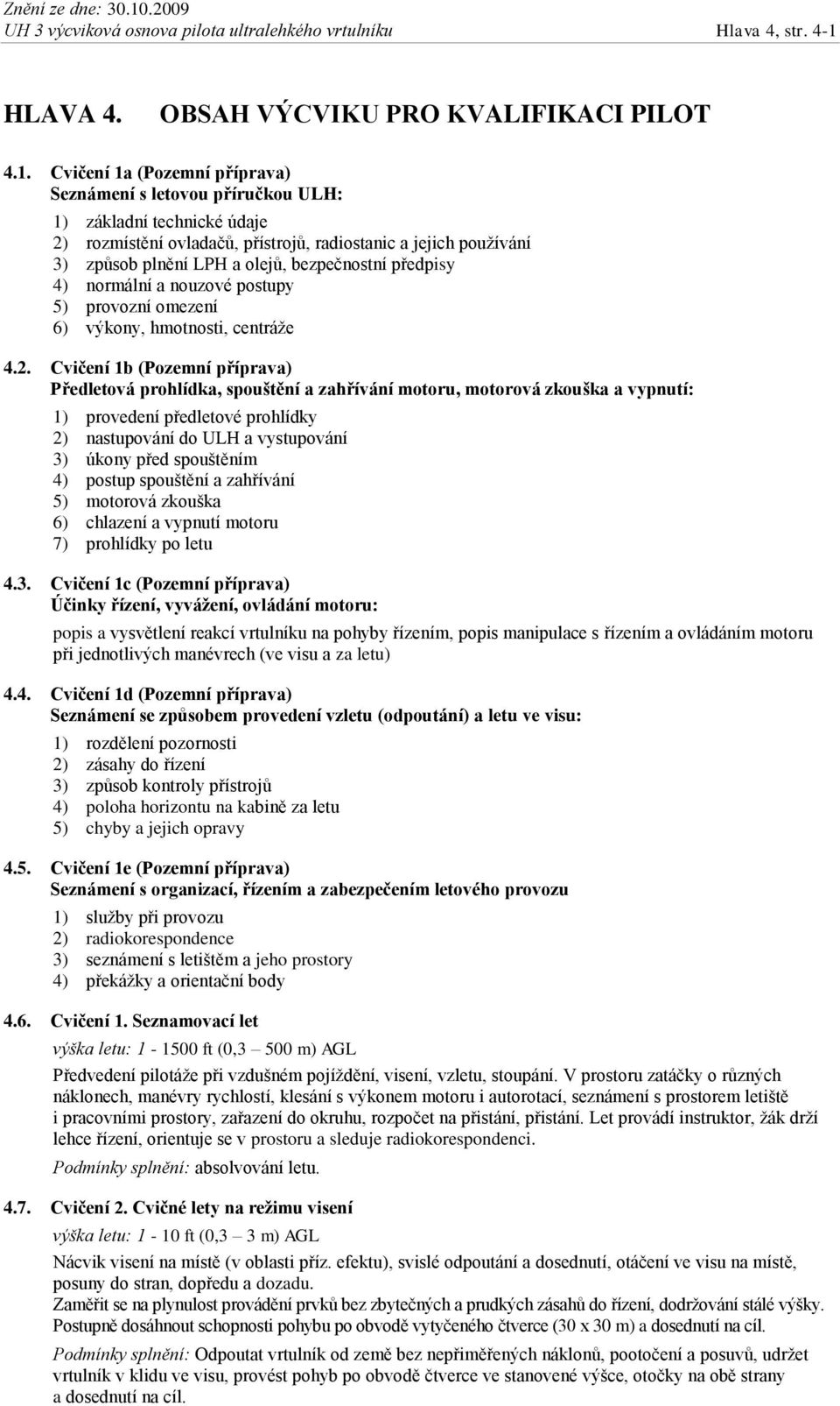 Cvičení 1a (Pozemní příprava) Seznámení s letovou příručkou ULH: 1) základní technické údaje 2) rozmístění ovladačů, přístrojů, radiostanic a jejich používání 3) způsob plnění LPH a olejů,