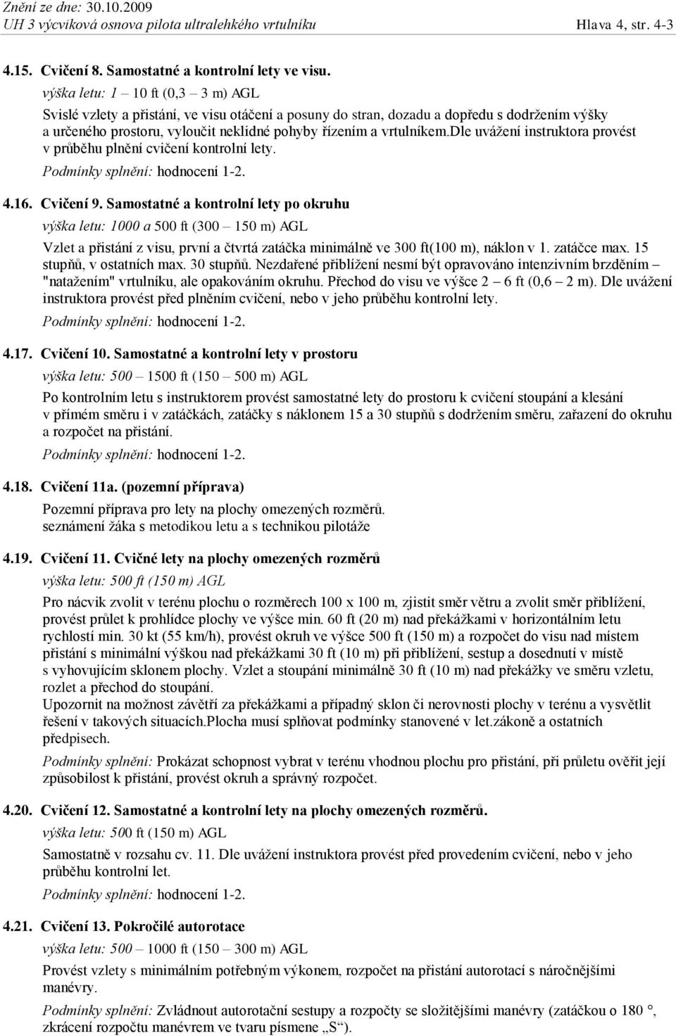dle uvážení instruktora provést v průběhu plnění cvičení kontrolní lety. Podmínky splnění: hodnocení 1-2. 4.16. Cvičení 9.