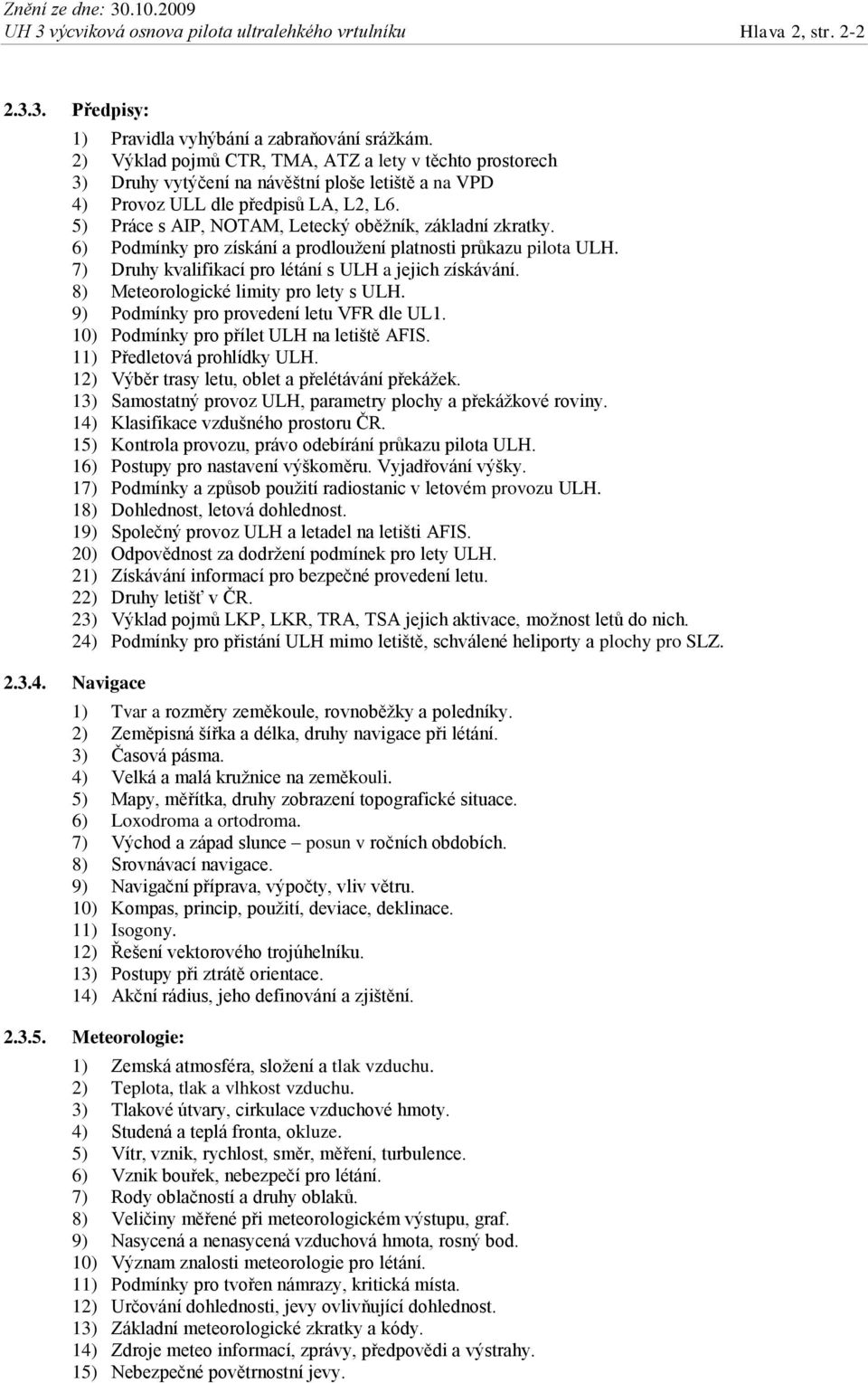 5) Práce s AIP, NOTAM, Letecký oběžník, základní zkratky. 6) Podmínky pro získání a prodloužení platnosti průkazu pilota ULH. 7) Druhy kvalifikací pro létání s ULH a jejich získávání.