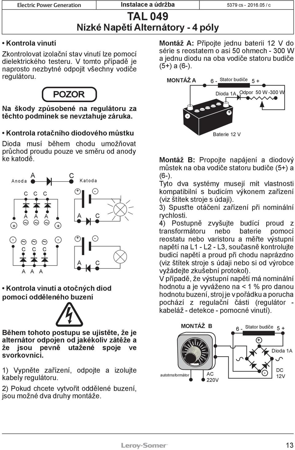 Anoda A C C C A A A + + ~ ~ ~ - ~ ~ ~ - C C C A A A Kontrola vinutí a otočných diod pomocí odděleného buzení C + A + A Katoda - - C C Montáž A: Připojte jednu baterii 12 V do série s reostatem o asi