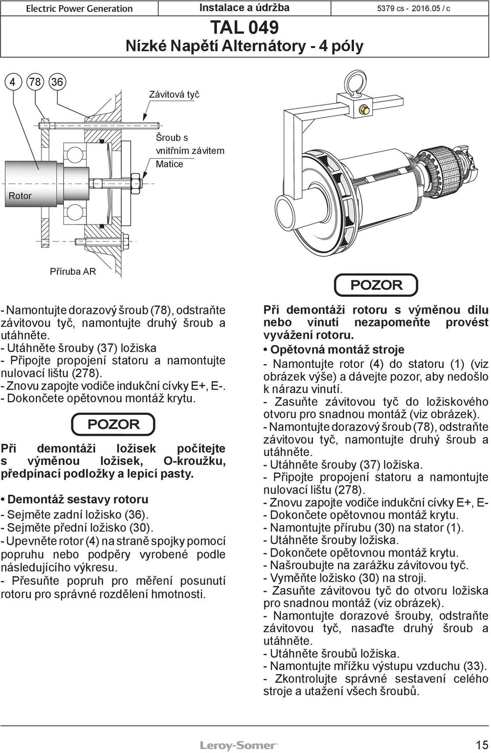 POZOR Při demontáži ložisek počítejte s výměnou ložisek, O-kroužku, předpínací podložky a lepicí pasty. Demontáž sestavy rotoru - Sejměte zadní ložisko (36). - Sejměte přední ložisko (30).