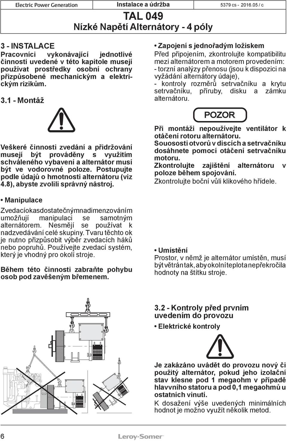 8), abyste zvolili správný nástroj. Manipulace Zvedací oka s dostatečným nadimenzováním umožňují manipulaci se samotným alternátorem. Nesmějí se používat k nadzvedávání celé skupiny.
