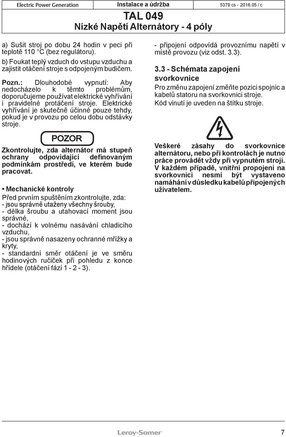 Elektrické vyhřívání je skutečně účinné pouze tehdy, pokud je v provozu po celou dobu odstávky stroje.