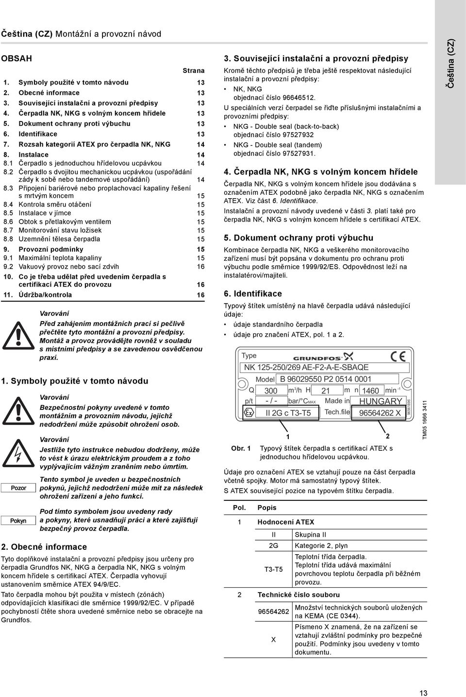Instalace 14 8.1 Čerpadlo s jednoduchou hřídelovou ucpávkou 14 8.2 Čerpadlo s dvojitou mechanickou ucpávkou (uspořádání zády k sobě nebo tandemové uspořádání) 14 8.