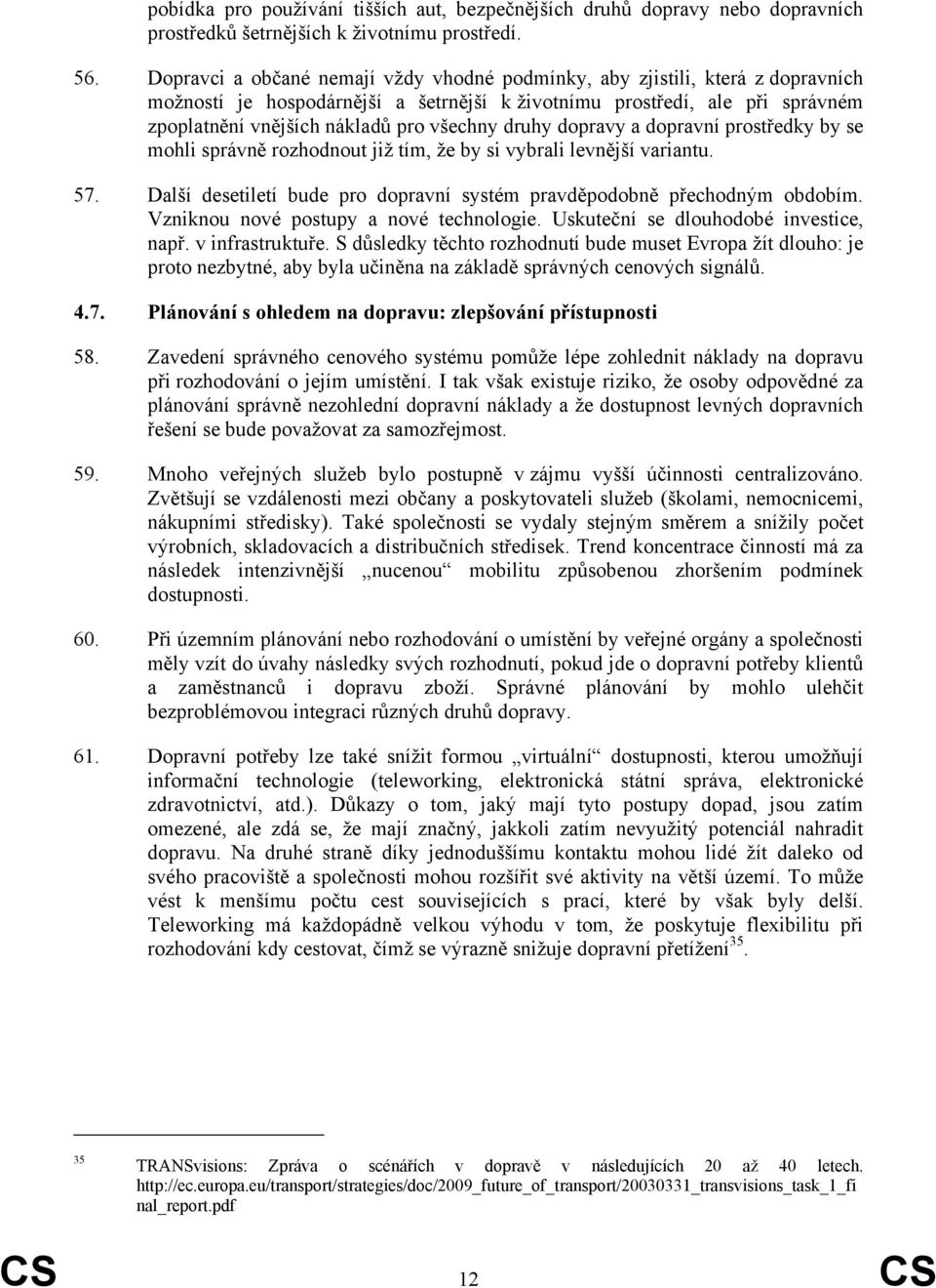druhy dopravy a dopravní prostředky by se mohli správně rozhodnout již tím, že by si vybrali levnější variantu. 57. Další desetiletí bude pro dopravní systém pravděpodobně přechodným obdobím.