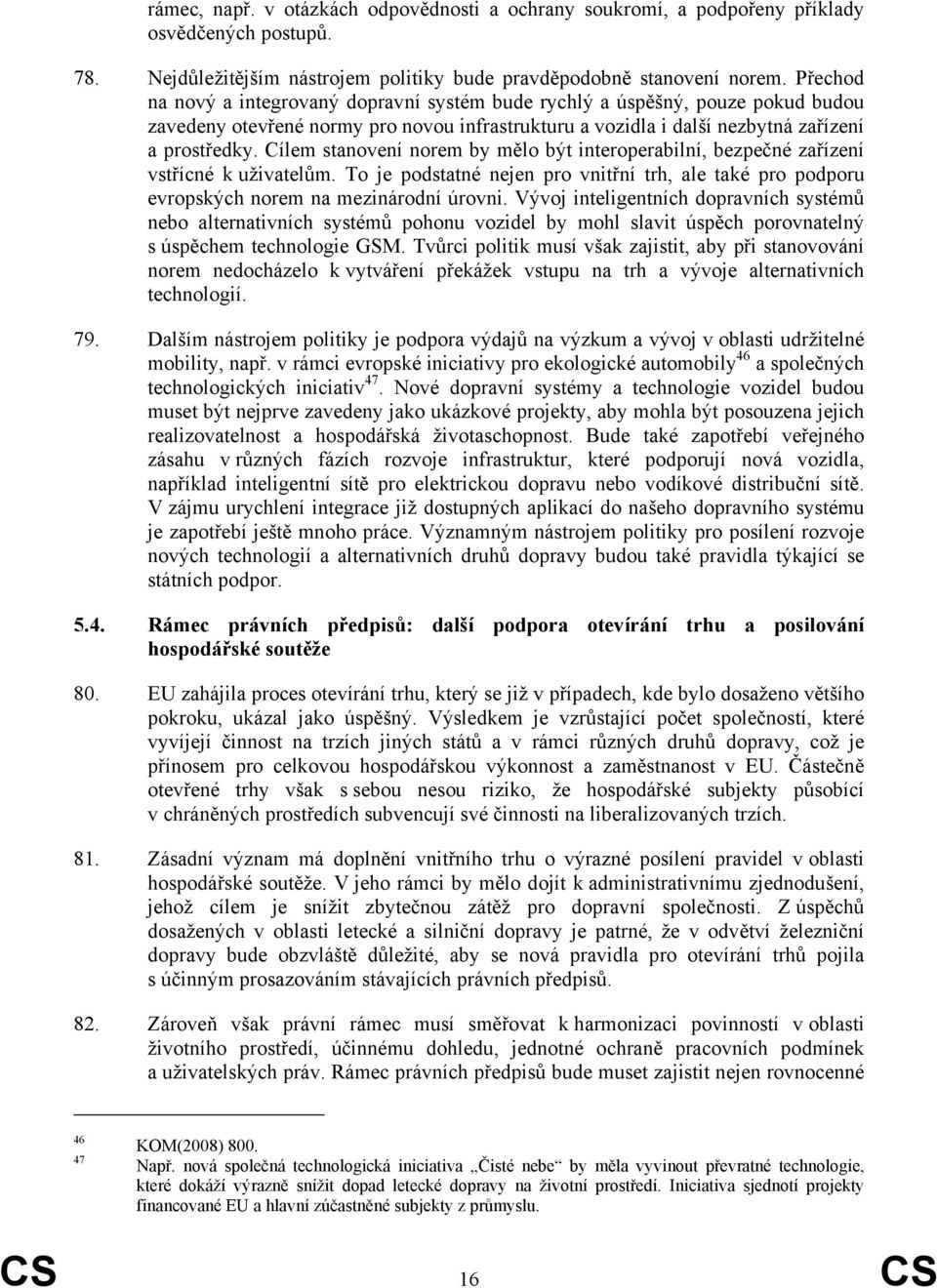 Cílem stanovení norem by mělo být interoperabilní, bezpečné zařízení vstřícné k uživatelům. To je podstatné nejen pro vnitřní trh, ale také pro podporu evropských norem na mezinárodní úrovni.
