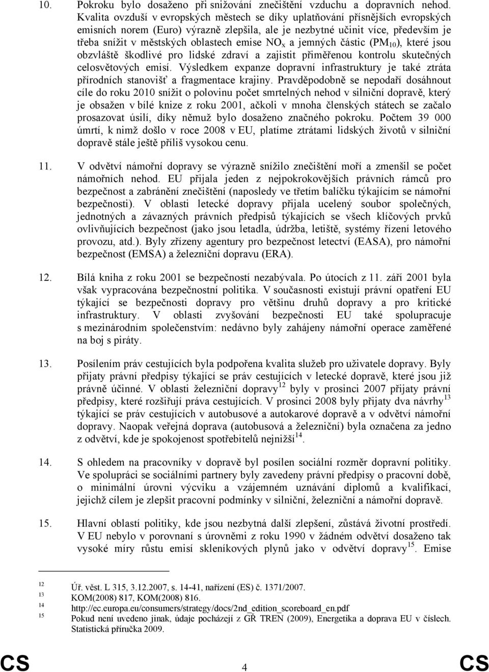 emise NO x a jemných částic (PM 10 ), které jsou obzvláště škodlivé pro lidské zdraví a zajistit přiměřenou kontrolu skutečných celosvětových emisí.