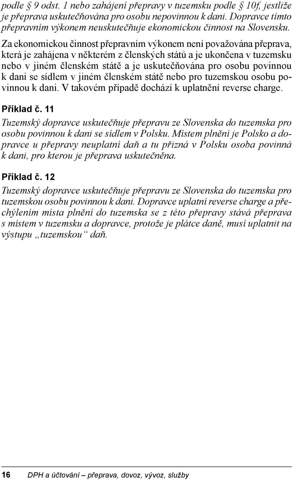 Za ekonomickou činnost přepravním výkonem není považována přeprava, která je zahájena v některém z členských států a je ukončena v tuzemsku nebo v jiném členském státě a je uskutečňována pro osobu