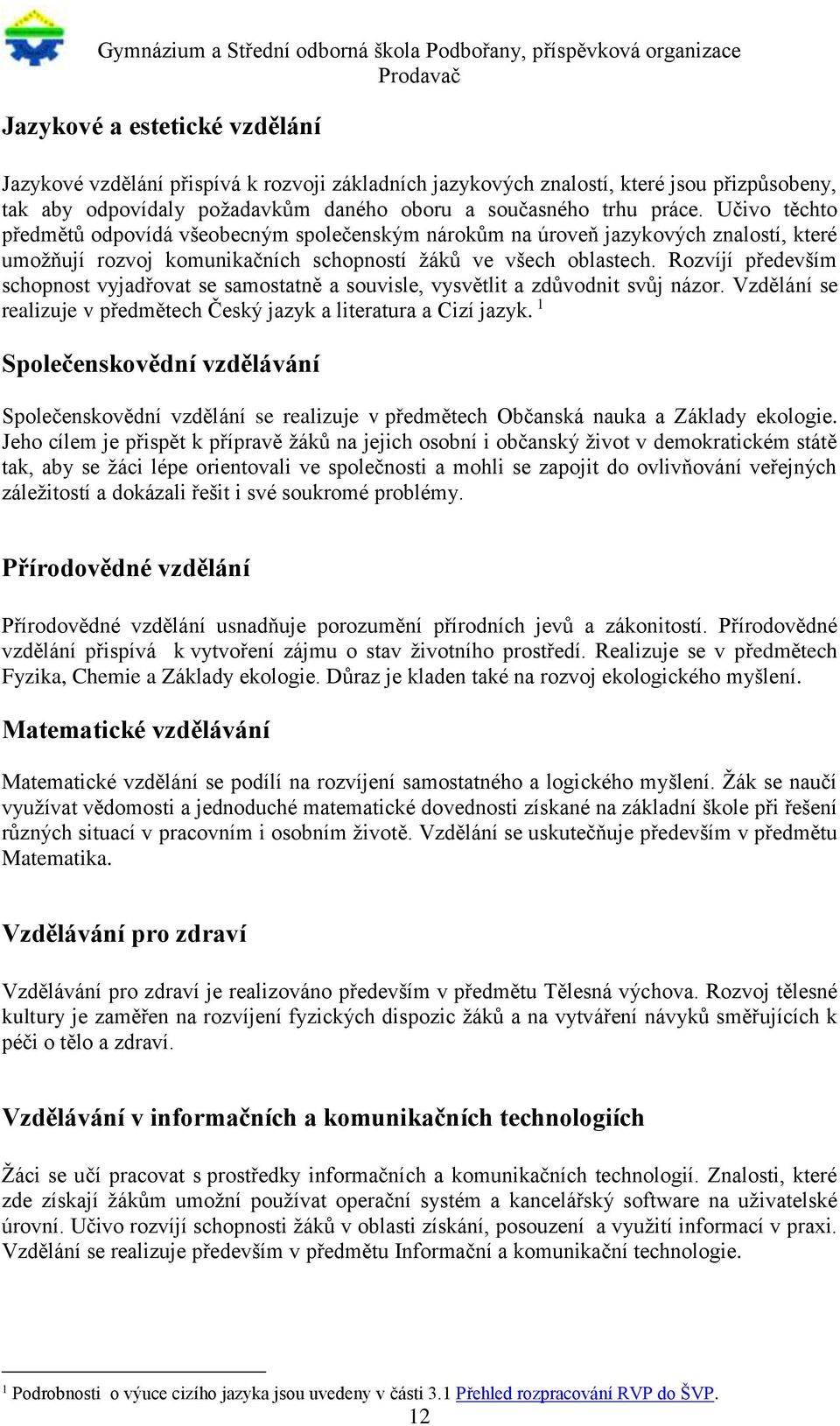 Rozvíjí především schopnost vyjadřovat se samostatně a souvisle, vysvětlit a zdůvodnit svůj názor. Vzdělání se realizuje v předmětech Český jazyk a literatura a Cizí jazyk.