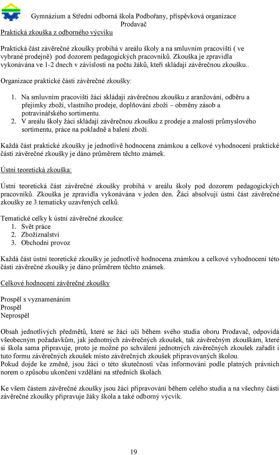 Na smluvním pracovišti žáci skládají závěrečnou zkoušku z aranžování, odběru a přejímky zboží, vlastního prodeje, doplňování zboží obměny zásob a potravinářského sortimentu. 2.