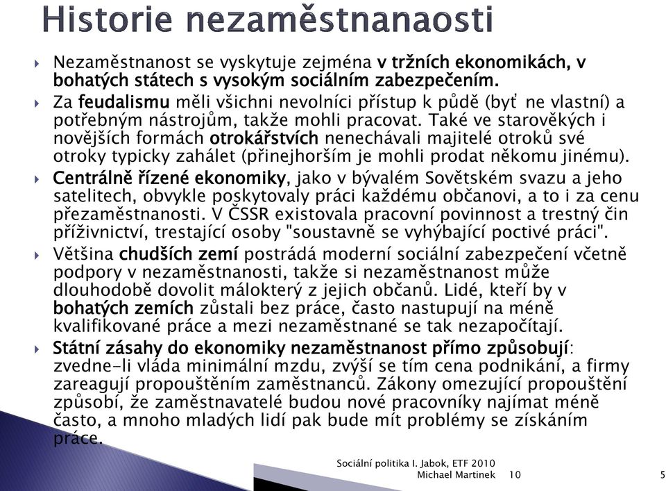 Také ve starověkých i novějších formách otrokářstvích nenechávali majitelé otroků své otroky typicky zahálet (přinejhorším je mohli prodat někomu jinému).