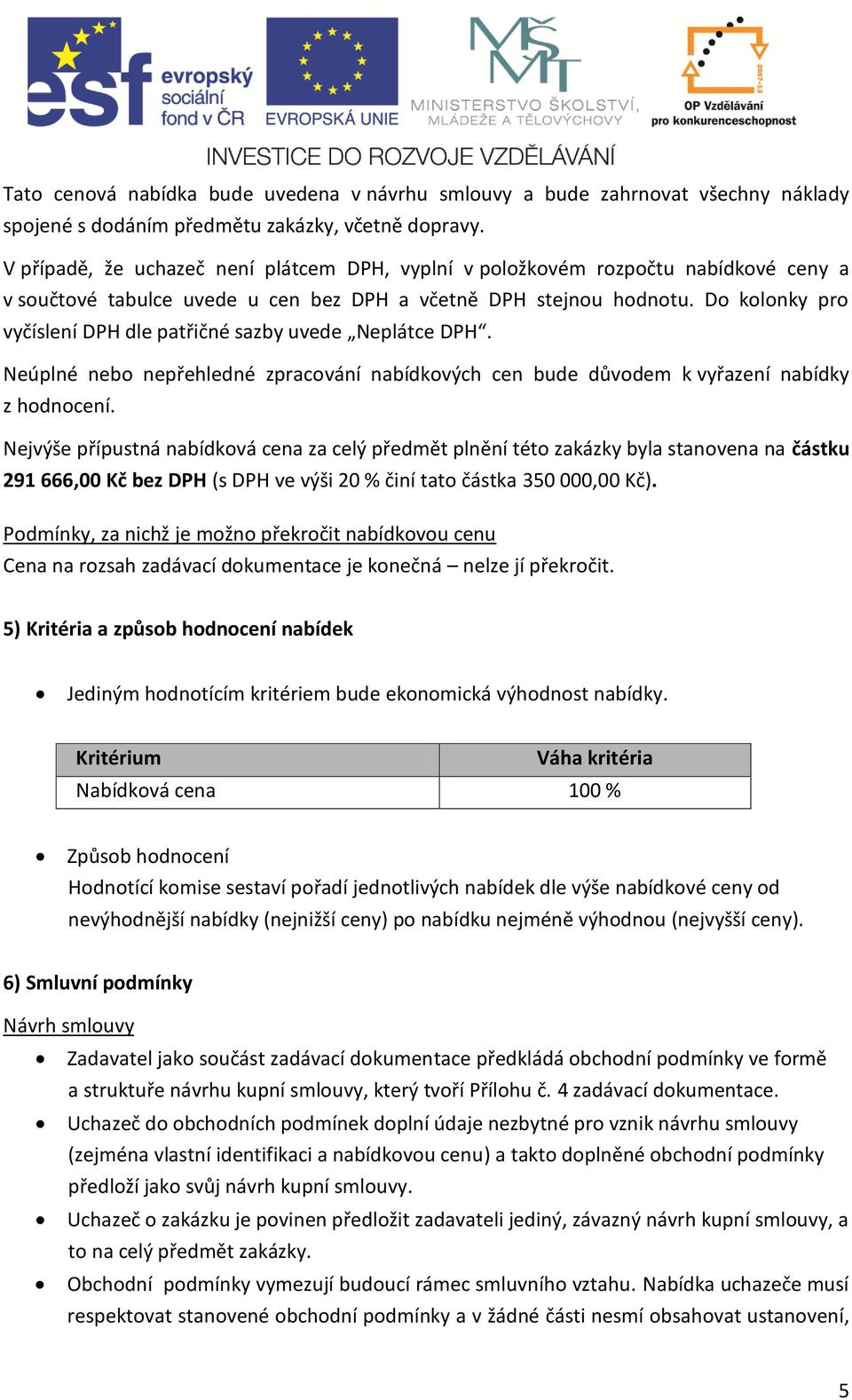 Do kolonky pro vyčíslení DPH dle patřičné sazby uvede Neplátce DPH. Neúplné nebo nepřehledné zpracování nabídkových cen bude důvodem k vyřazení nabídky z hodnocení.