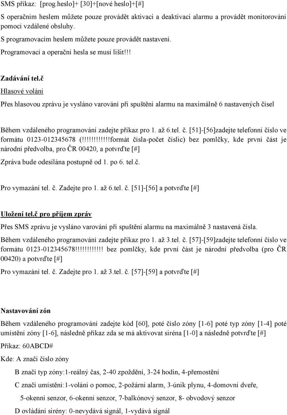 č Hlasové volání Přes hlasovou zprávu je vysláno varování při spuštění alarmu na maximálně 6 nastavených čísel Během vzdáleného programování zadejte příkaz pro 1. až 6.tel. č. [51]-[56]zadejte telefonní číslo ve formátu 0123-012345678 (!