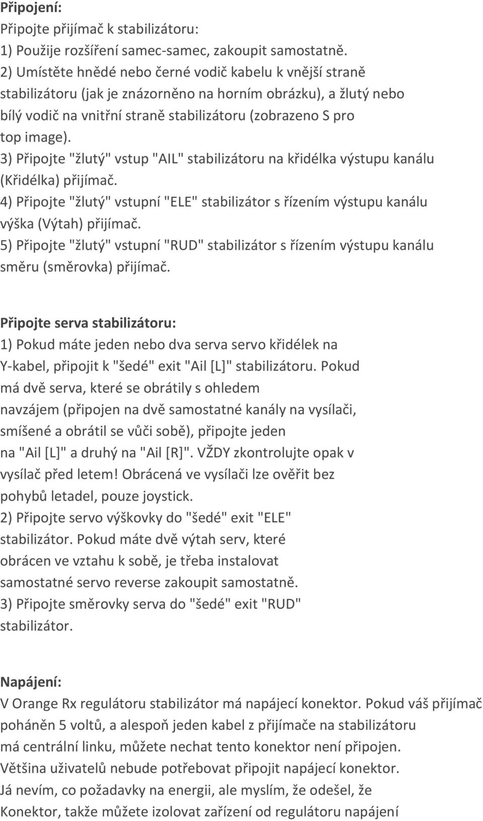 3) Připojte "žlutý" vstup "AIL" stabilizátoru na křidélka výstupu kanálu (Křidélka) přijímač. 4) Připojte "žlutý" vstupní "ELE" stabilizátor s řízením výstupu kanálu výška (Výtah) přijímač.