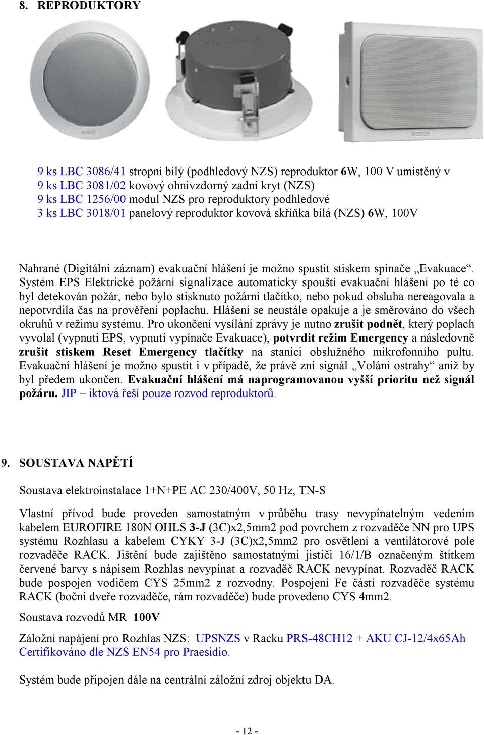 Systém EPS Elektrické požární signalizace automaticky spouští evakuační hlášení po té co byl detekován požár, nebo bylo stisknuto požární tlačítko, nebo pokud obsluha nereagovala a nepotvrdila čas na