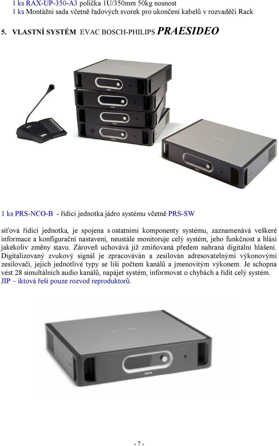 informace a konfigurační nastavení, neustále monitoruje celý systém, jeho funkčnost a hlásí jakékoliv změny stavu. Zároveň uchovává již zmiňovaná předem nahraná digitální hlášení.