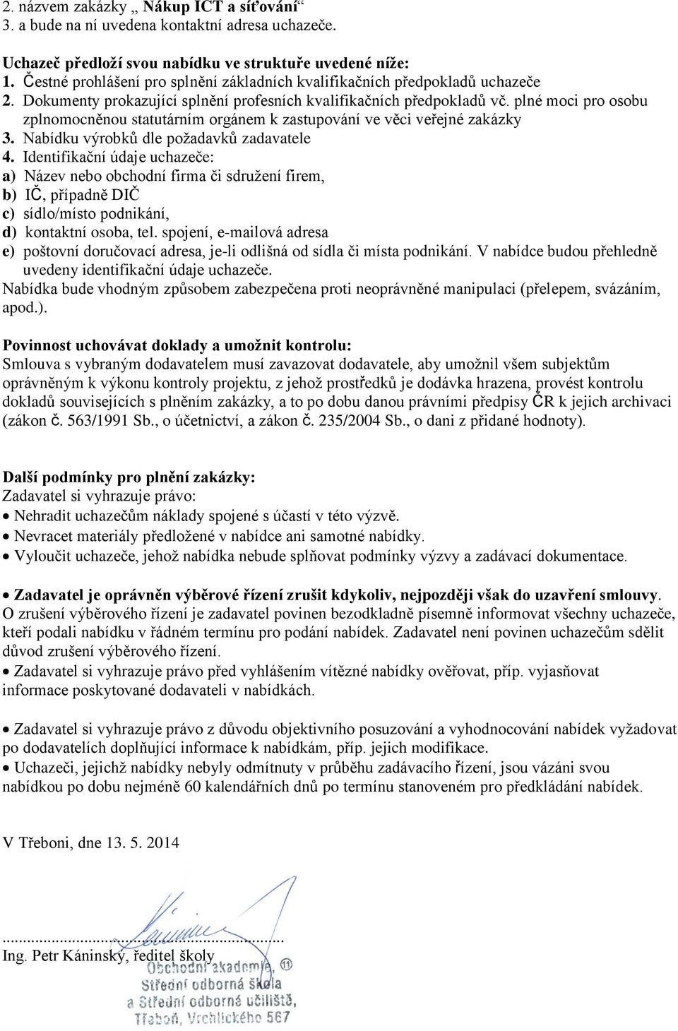 plné moci pro osobu zplnomocněnou statutárním orgánem k zastupování ve věci veřejné zakázky 3. Nabídku výrobků dle požadavků zadavatele 4.