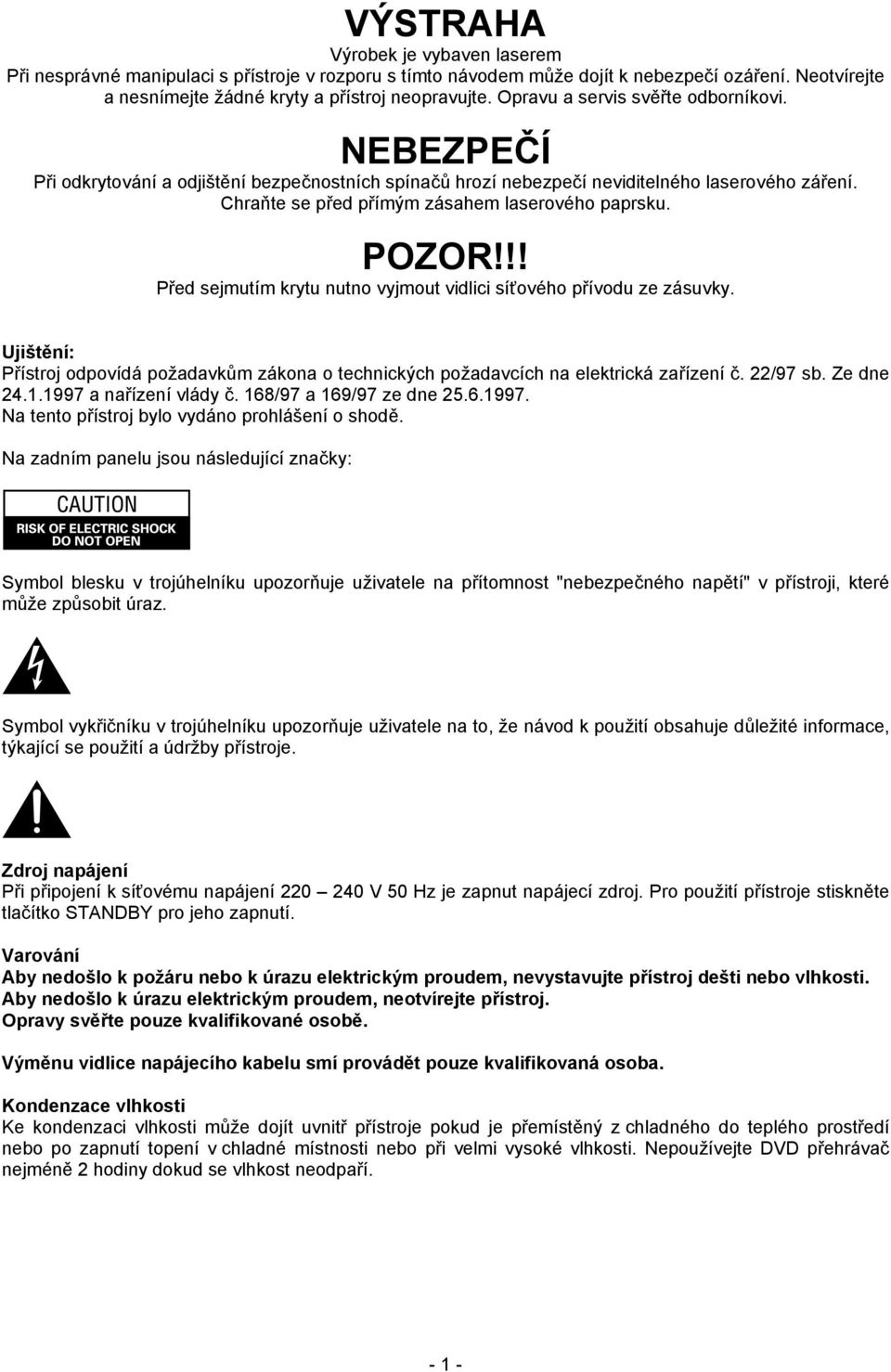 POZOR!!! Před sejmutím krytu nutno vyjmout vidlici síťového přívodu ze zásuvky. Ujištění: Přístroj odpovídá požadavkům zákona o technických požadavcích na elektrická zařízení č. 22/97 sb. Ze dne 24.1.