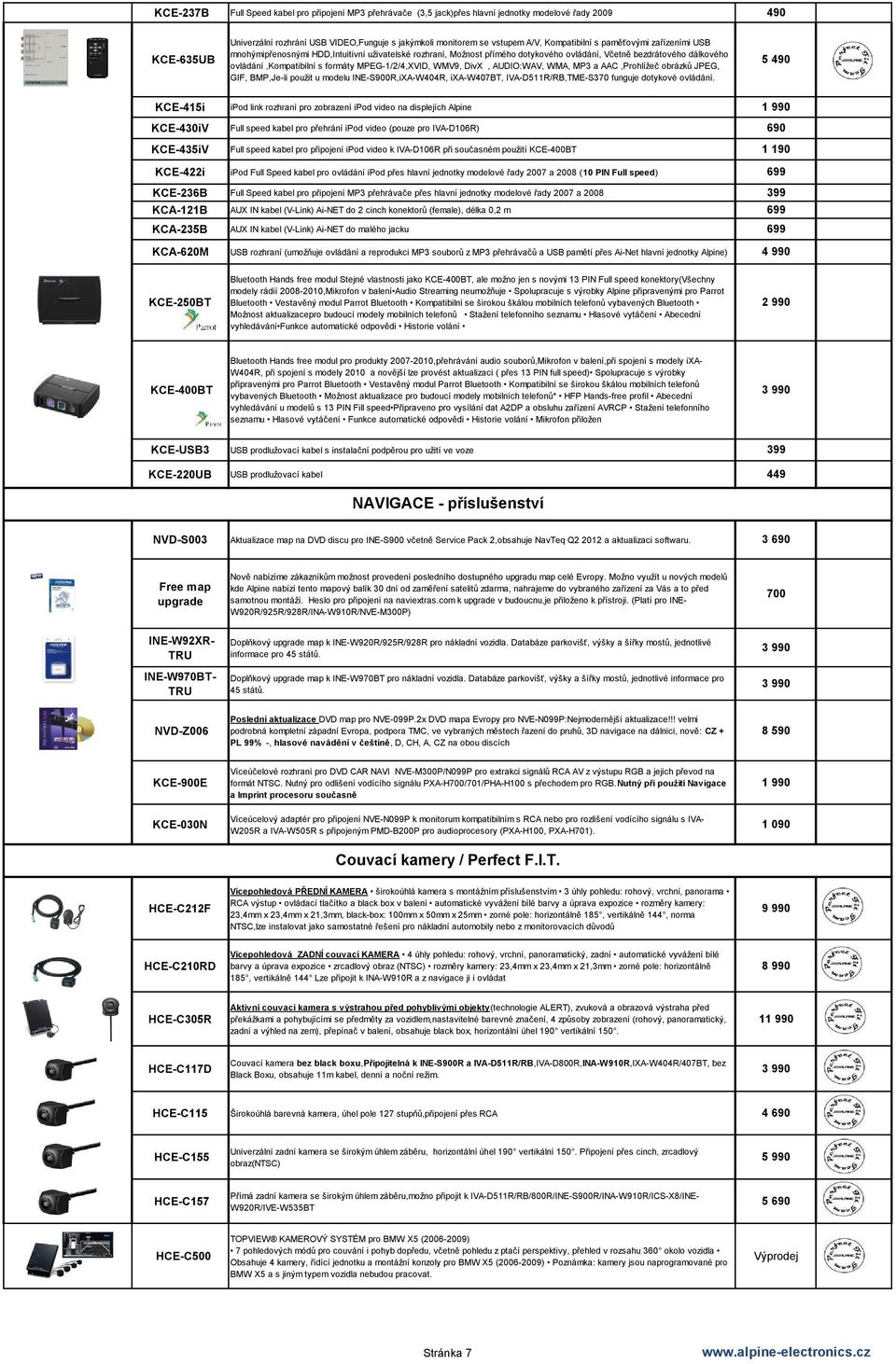 MPEG-1/2/4,XVID, WMV9, DivX, AUDIO:WAV, WMA, MP3 a AAC,Prohlížeč obrázků JPEG, GIF, BMP,Je-li použit u modelu INE-S900R,iXA-W404R, ixa-w407bt, IVA-D511R/RB,TME-S370 funguje dotykové ovládání.