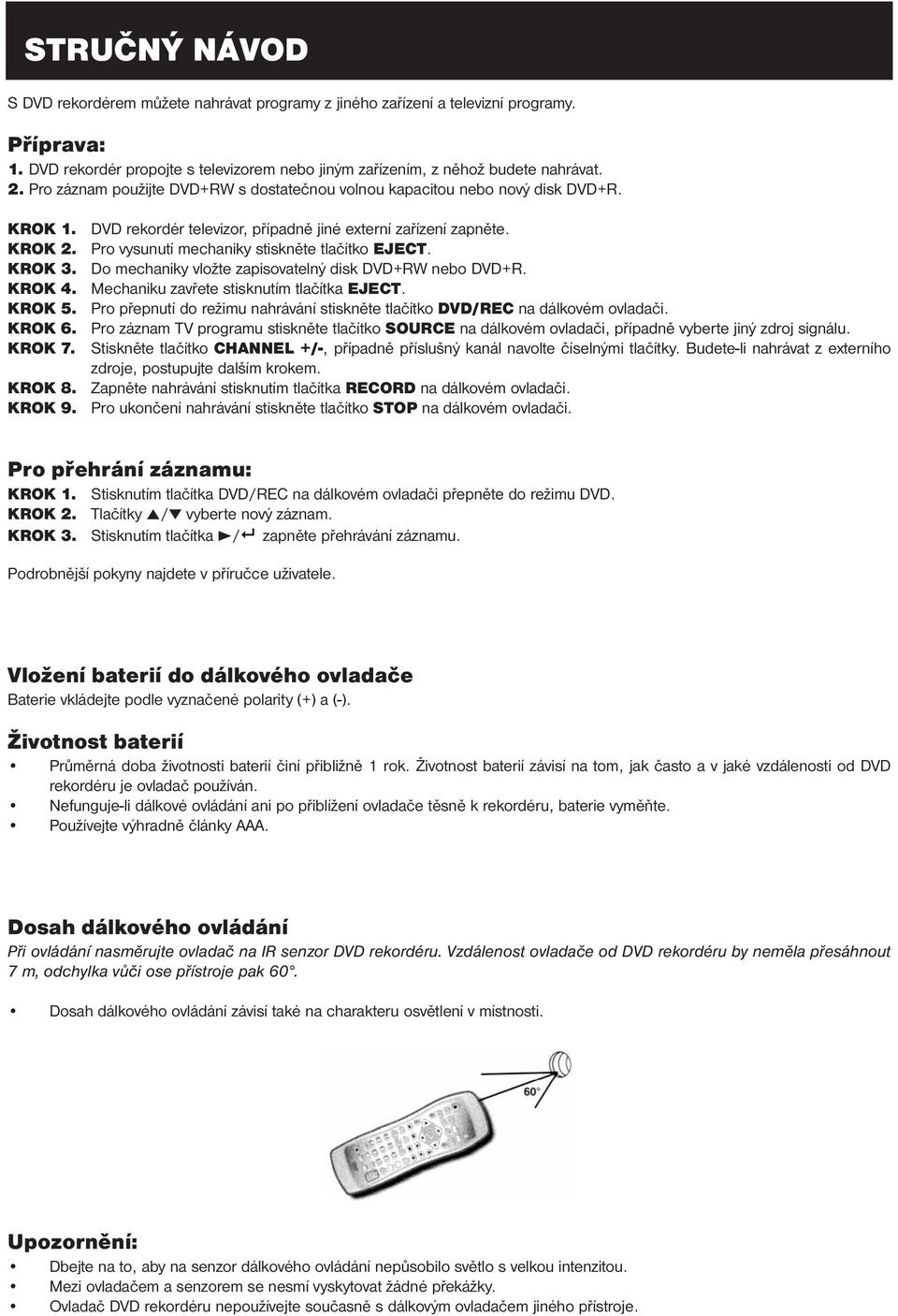 DVD rekordér televizor, případně jiné externí zařízení zapněte. Pro vysunutí mechaniky stiskněte tlačítko EJECT. Do mechaniky vložte zapisovatelný disk DVD+RW nebo DVD+R.