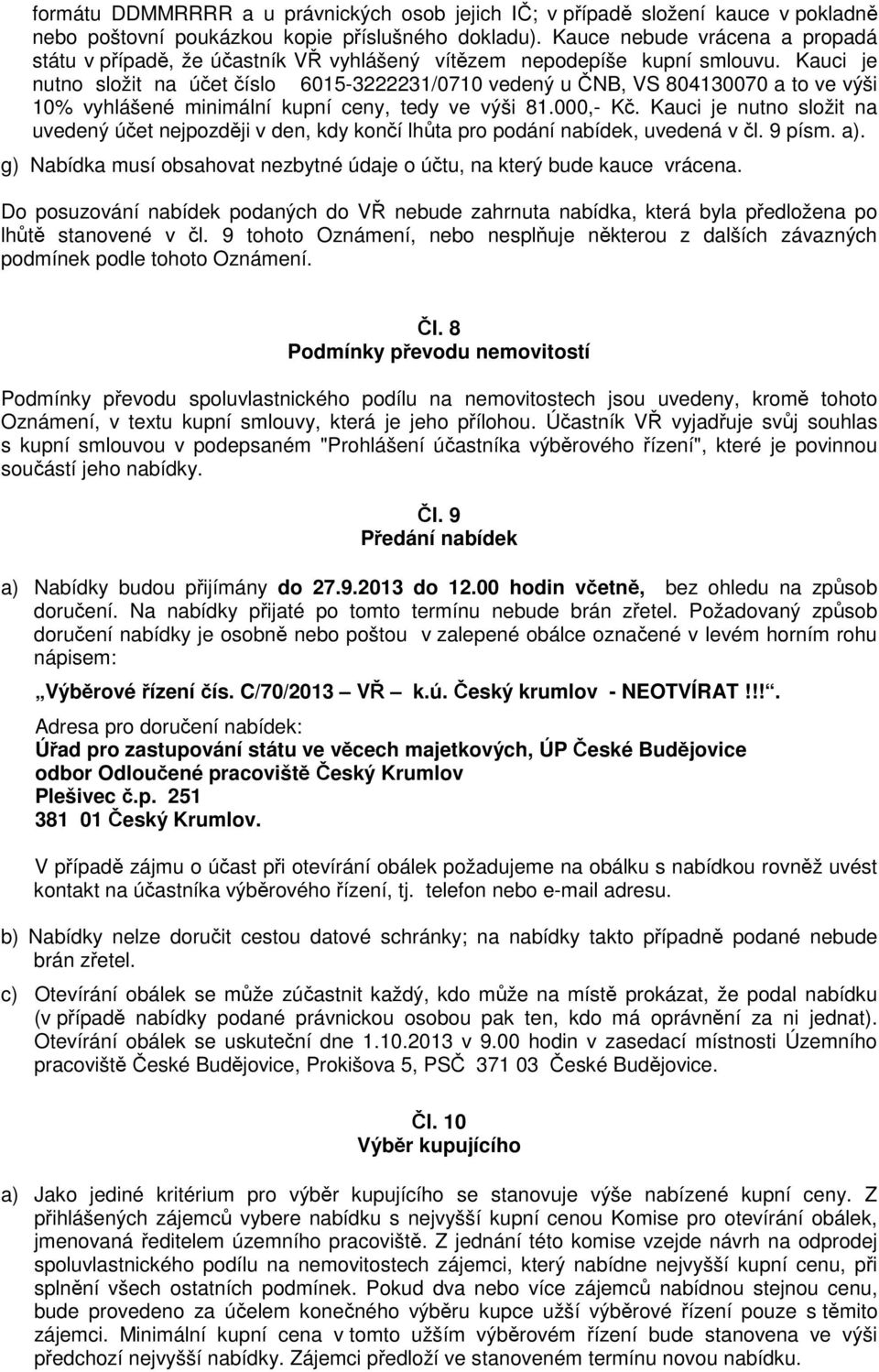 Kauci je nutno složit na účet číslo 6015-3222231/0710 vedený u ČNB, VS 804130070 a to ve výši 10% vyhlášené minimální kupní ceny, tedy ve výši 81.000,- Kč.