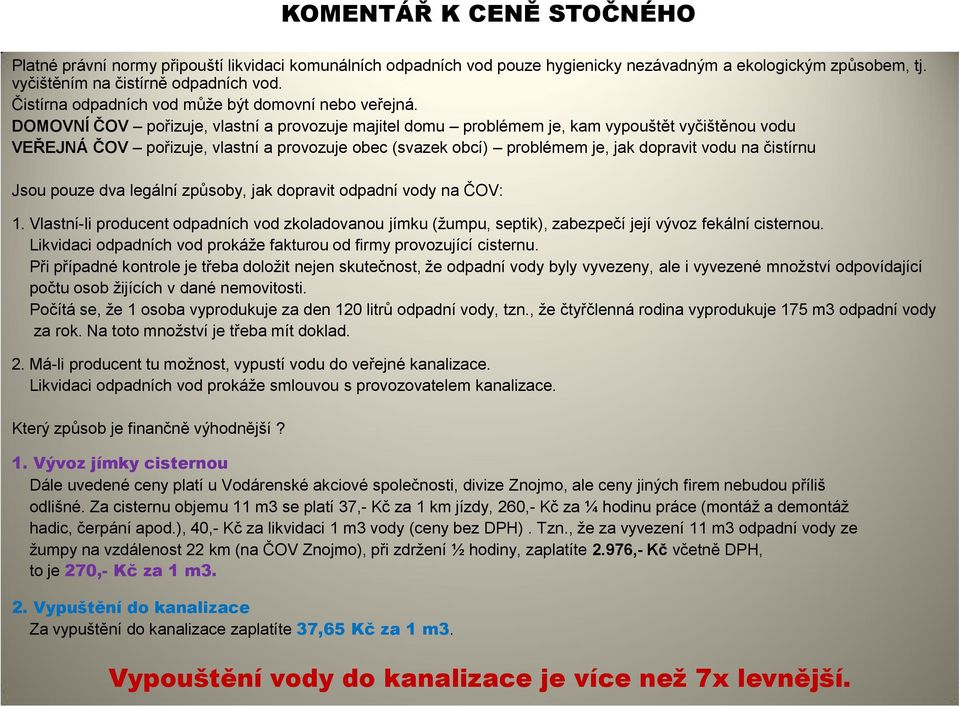 DOMOVNÍ ČOV pořizuje, vlastní a provozuje majitel domu problémem je, kam vypouštět vyčištěnou vodu VEŘEJNÁ ČOV pořizuje, vlastní a provozuje obec (svazek obcí) problémem je, jak dopravit vodu na