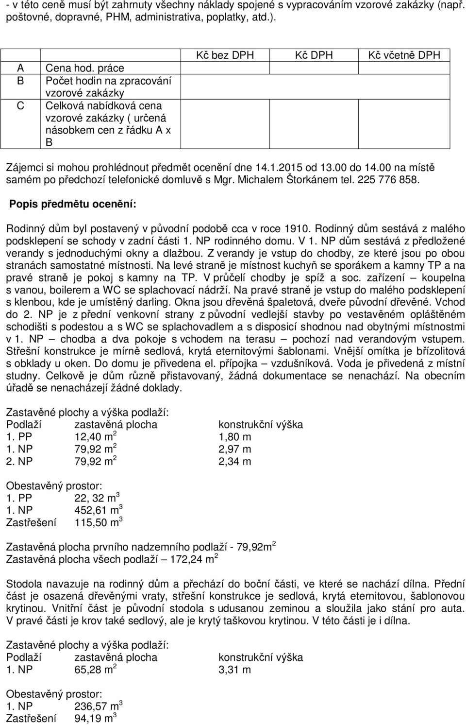 .1.2015 od 13.00 do 14.00 na míst samém po p edchozí telefonické domluv s Mgr. Michalem Štorkánem tel. 225 776 858. Popis p edm tu ocen ní: Rodinný d m byl postavený v p vodní podob cca v roce 1910.