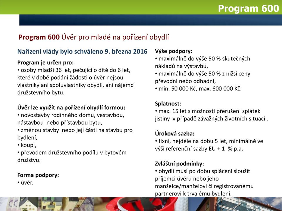 Úvěr lze využít na pořízení obydlí formou: novostavby rodinného domu, vestavbou, nástavbou nebo přístavbou bytu, změnou stavby nebo její části na stavbu pro bydlení, koupí, převodem družstevního