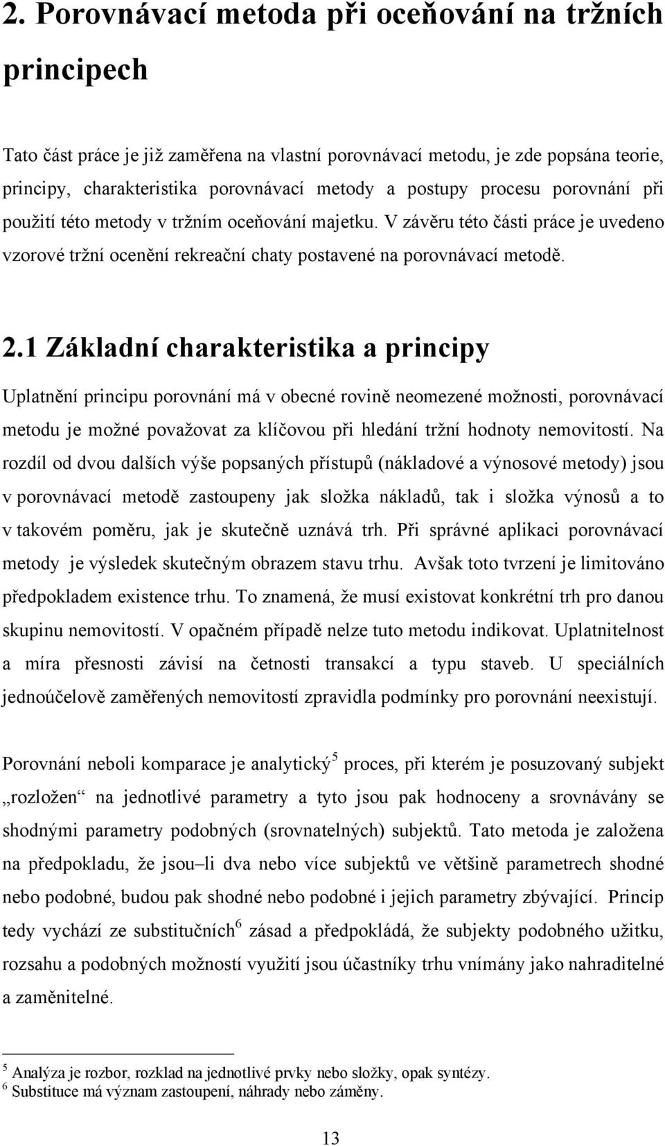 1 Základní charakteristika a principy Uplatnění principu porovnání má v obecné rovině neomezené moţnosti, porovnávací metodu je moţné povaţovat za klíčovou při hledání trţní hodnoty nemovitostí.