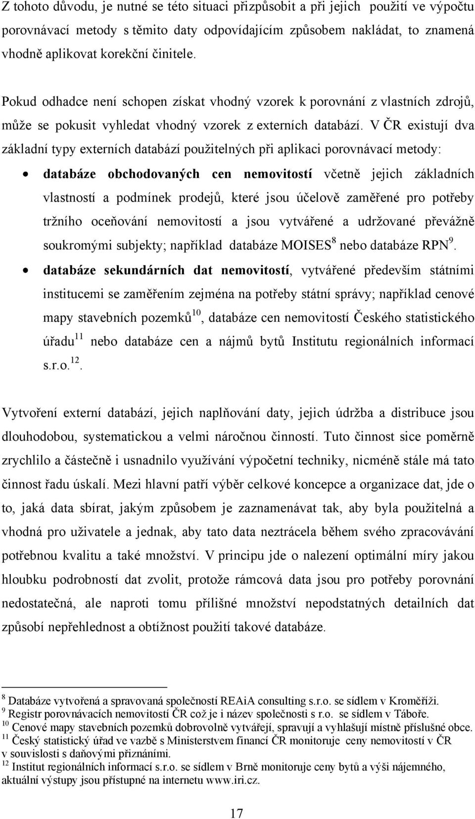 V ČR existují dva základní typy externích databází pouţitelných při aplikaci porovnávací metody: databáze obchodovaných cen nemovitostí včetně jejich základních vlastností a podmínek prodejů, které