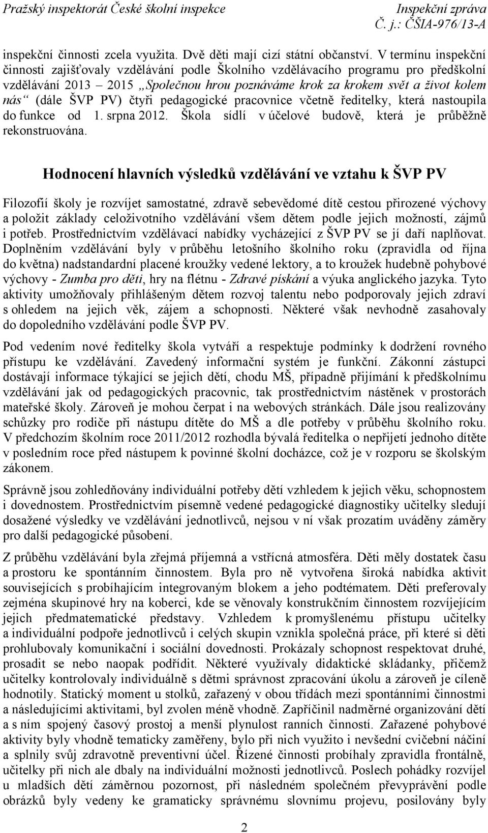 PV) čtyři pedagogické pracovnice včetně ředitelky, která nastoupila do funkce od 1. srpna 2012. Škola sídlí v účelové budově, která je průběžně rekonstruována.