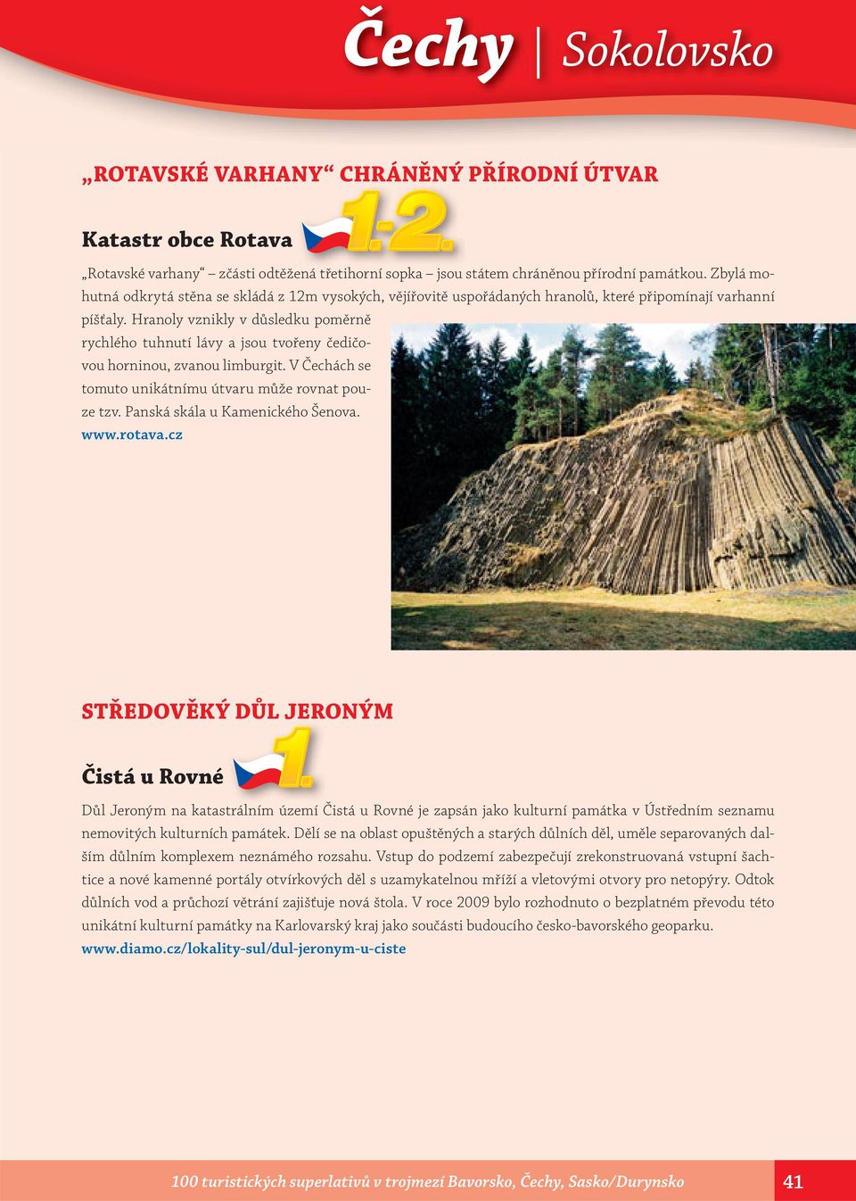 Hranoly vznikly v důsledku poměrně rychlého tuhnutí lávy a jsou tvořeny čedičovou horninou, zvanou limburgit. V Čechách se tomuto unikátnímu útvaru může rovnat pouze tzv.