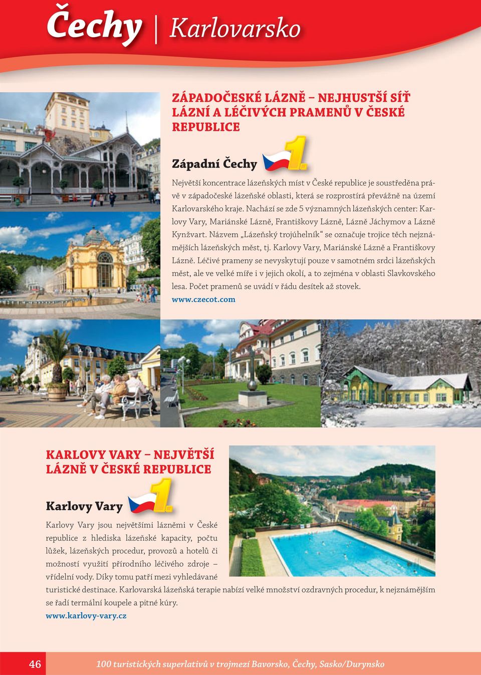Nachází se zde 5 významných lázeňských center: Karlovy Vary, Mariánské Lázně, Františkovy Lázně, Lázně Jáchymov a Lázně Kynžvart.