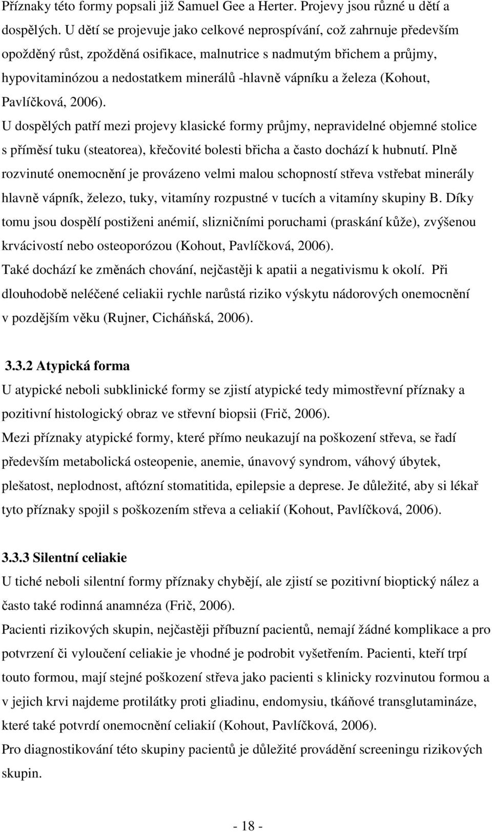 a železa (Kohout, Pavlíčková, 2006). U dospělých patří mezi projevy klasické formy průjmy, nepravidelné objemné stolice s příměsí tuku (steatorea), křečovité bolesti břicha a často dochází k hubnutí.