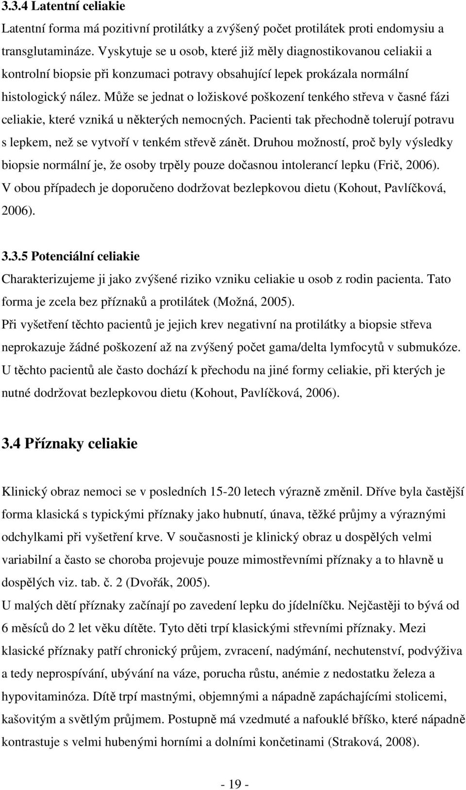 Může se jednat o ložiskové poškození tenkého střeva v časné fázi celiakie, které vzniká u některých nemocných. Pacienti tak přechodně tolerují potravu s lepkem, než se vytvoří v tenkém střevě zánět.