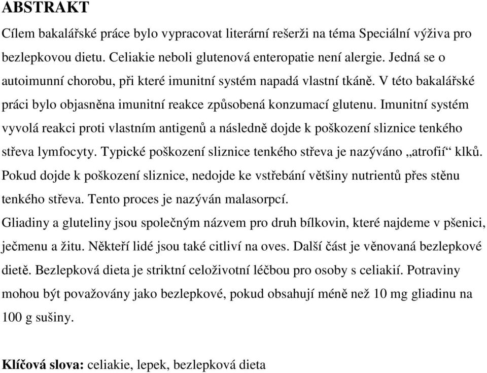 Imunitní systém vyvolá reakci proti vlastním antigenů a následně dojde k poškození sliznice tenkého střeva lymfocyty. Typické poškození sliznice tenkého střeva je nazýváno atrofií klků.