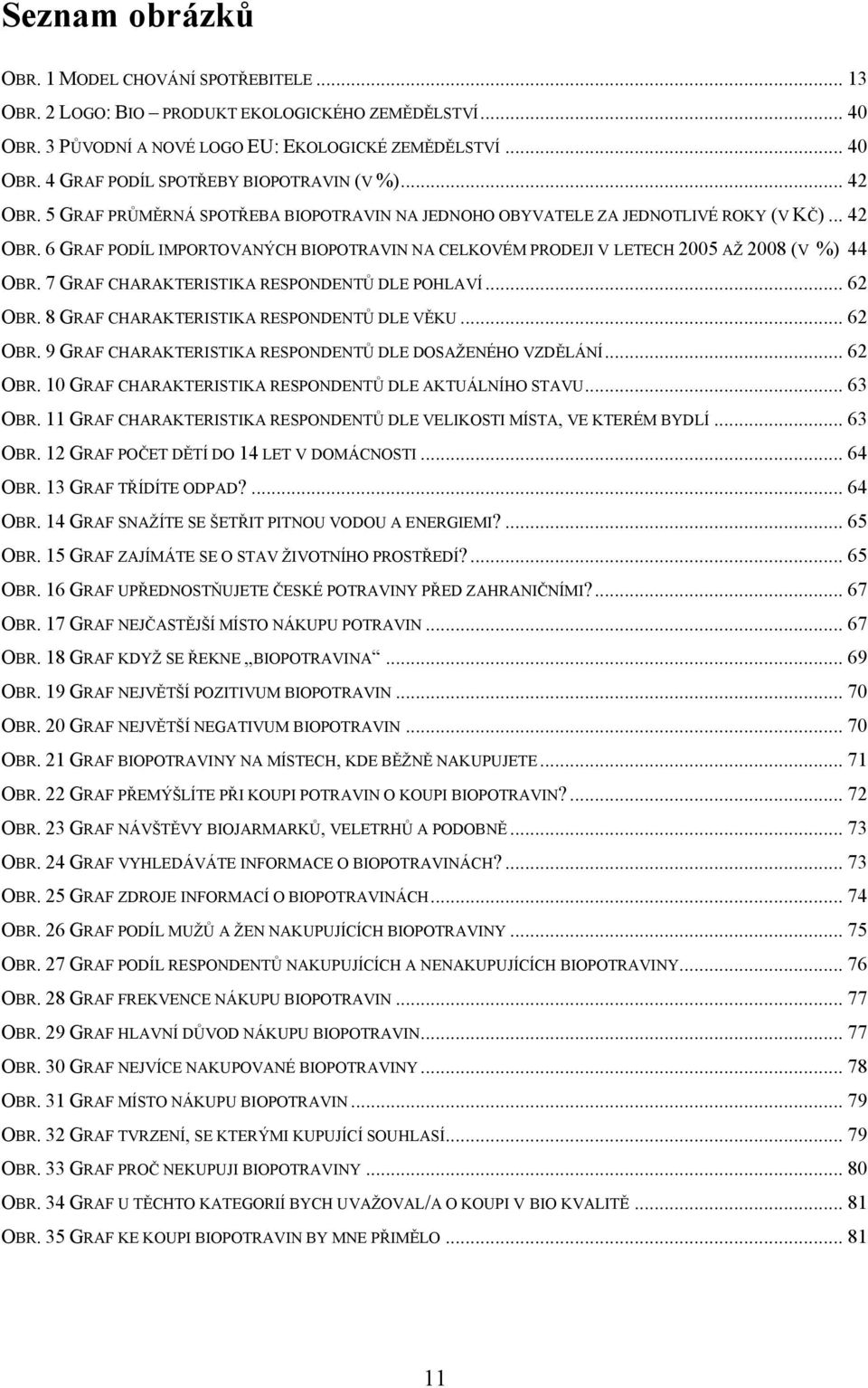 7 GRAF CHARAKTERISTIKA RESPONDENTŮ DLE POHLAVÍ... 62 OBR. 8 GRAF CHARAKTERISTIKA RESPONDENTŮ DLE VĚKU... 62 OBR. 9 GRAF CHARAKTERISTIKA RESPONDENTŮ DLE DOSAŽENÉHO VZDĚLÁNÍ... 62 OBR. 10 GRAF CHARAKTERISTIKA RESPONDENTŮ DLE AKTUÁLNÍHO STAVU.
