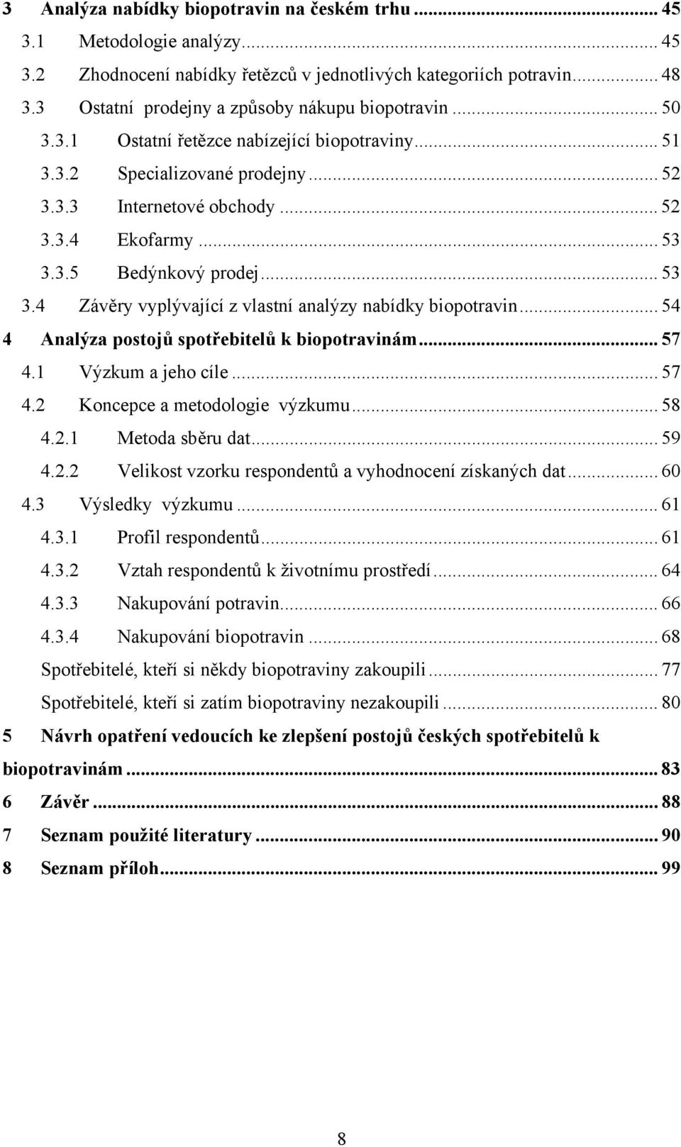 .. 53 3.4 Závěry vyplývající z vlastní analýzy nabídky biopotravin... 54 4 Analýza postojů spotřebitelů k biopotravinám... 57 4.1 Výzkum a jeho cíle... 57 4.2 Koncepce a metodologie výzkumu... 58 4.2.1 Metoda sběru dat.