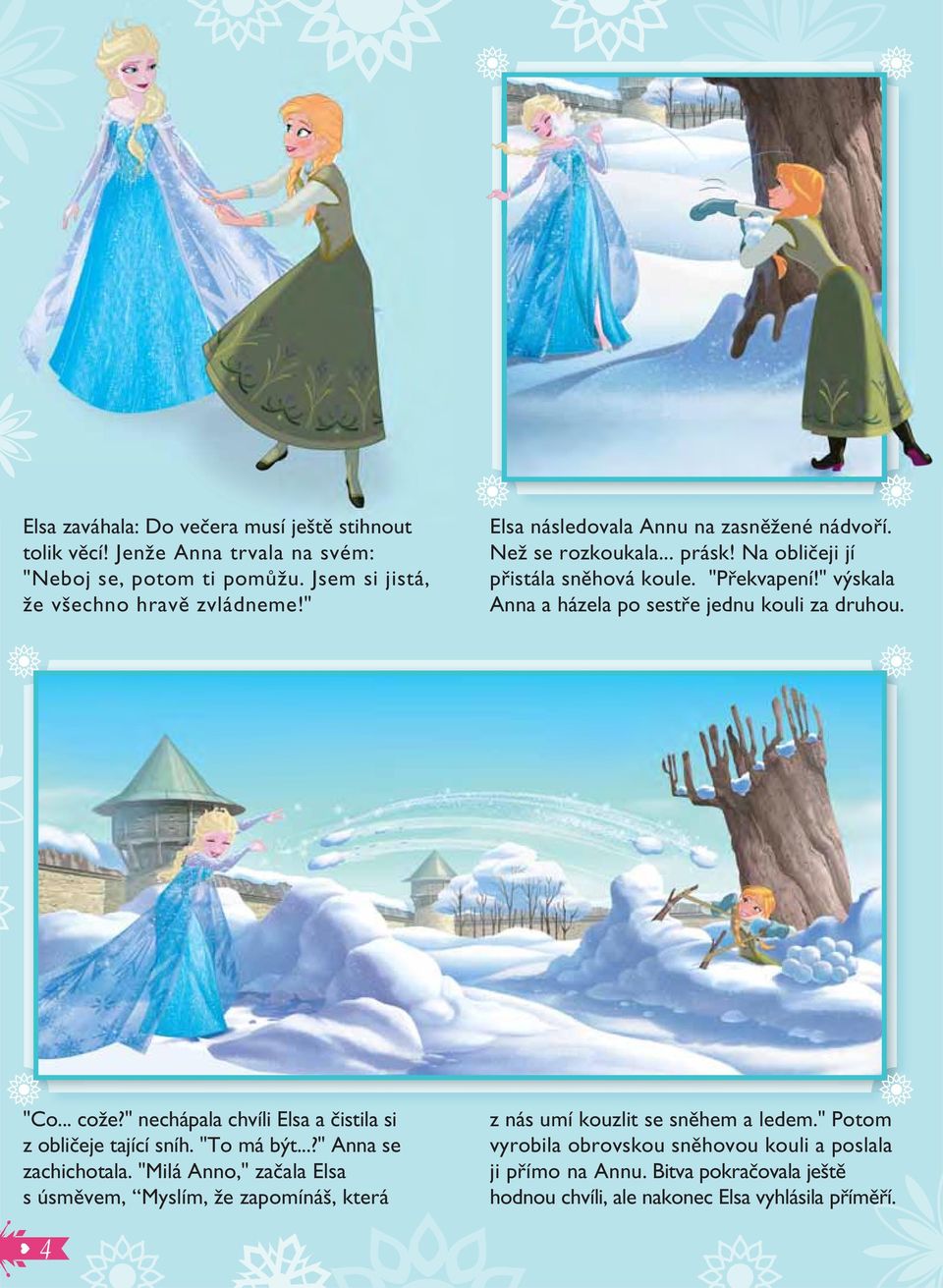 " výskala Anna a házela po sestře jednu kouli za druhou. "Co... cože?" nechápala chvíli Elsa a čistila si z obličeje tající sníh. "To má být...?" Anna se zachichotala.