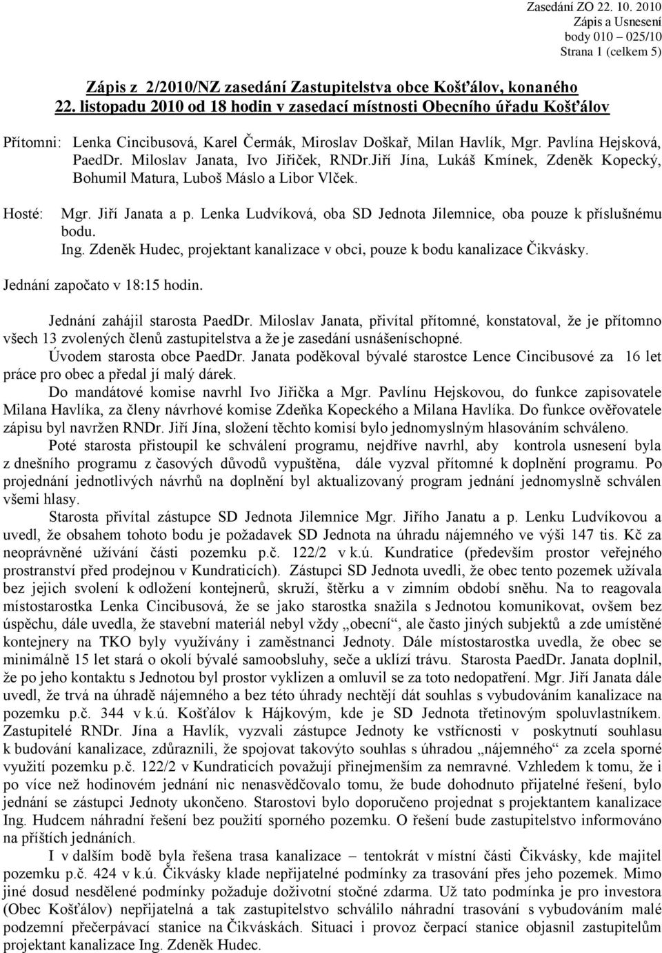 Miloslav Janata, Ivo Jiřiček, RNDr.Jiří Jína, Lukáš Kmínek, Zdeněk Kopecký, Bohumil Matura, Luboš Máslo a Libor Vlček. Hosté: Mgr. Jiří Janata a p.