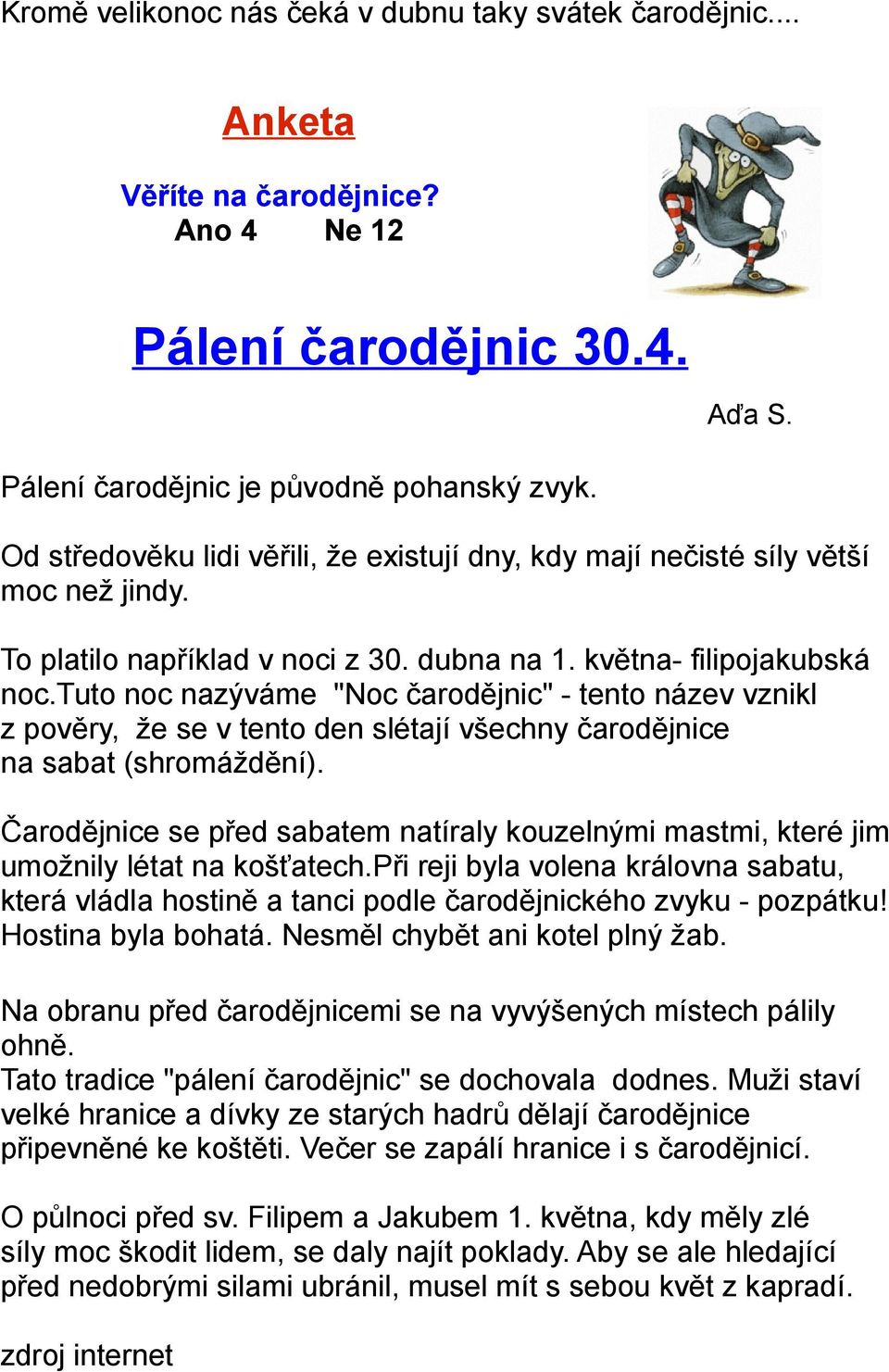 tuto noc nazýváme "Noc čarodějnic" - tento název vznikl z pověry, že se v tento den slétají všechny čarodějnice na sabat (shromáždění).