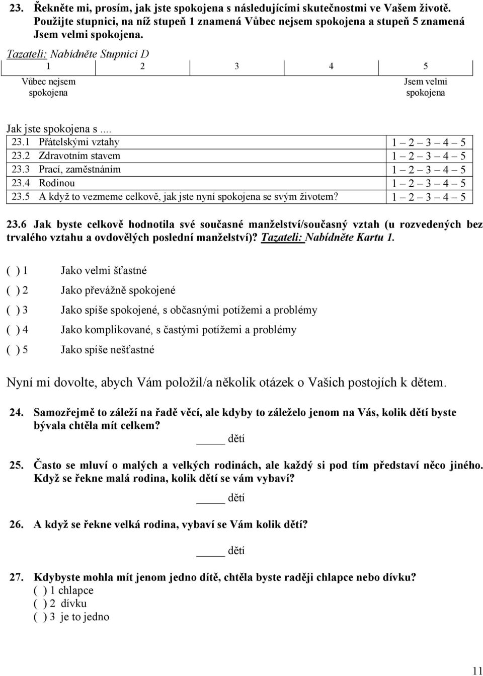 3 Prací, zaměstnáním 1 2 3 4 5 23.4 Rodinou 1 2 3 4 5 23.5 A když to vezmeme celkově, jak jste nyní spokojena se svým životem? 1 2 3 4 5 23.6 Jak byste celkově hodnotila své současné manželství/současný vztah (u rozvedených bez trvalého vztahu a ovdovělých poslední manželství)?
