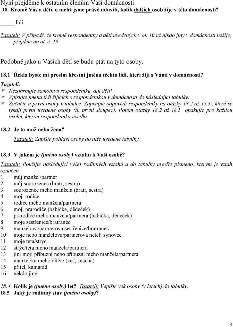 1 Řekla byste mi prosím křestní jména těchto lidí, kteří žijí s Vámi v domácnosti? Tazateli: Nezahrnujte samotnou respondentku, ani děti!