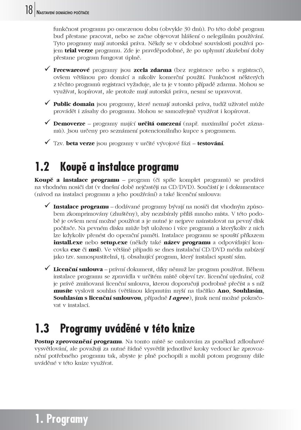 Freewareové programy jsou zcela zdarma (bez registrace nebo s registrací), ovšem většinou pro domácí a nikoliv komerční použití.