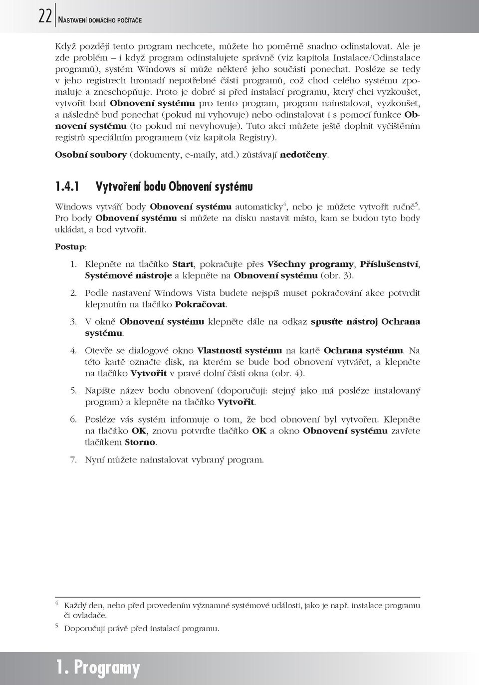 Posléze se tedy v jeho registrech hromadí nepotřebné části programů, což chod celého systému zpomaluje a zneschopňuje.
