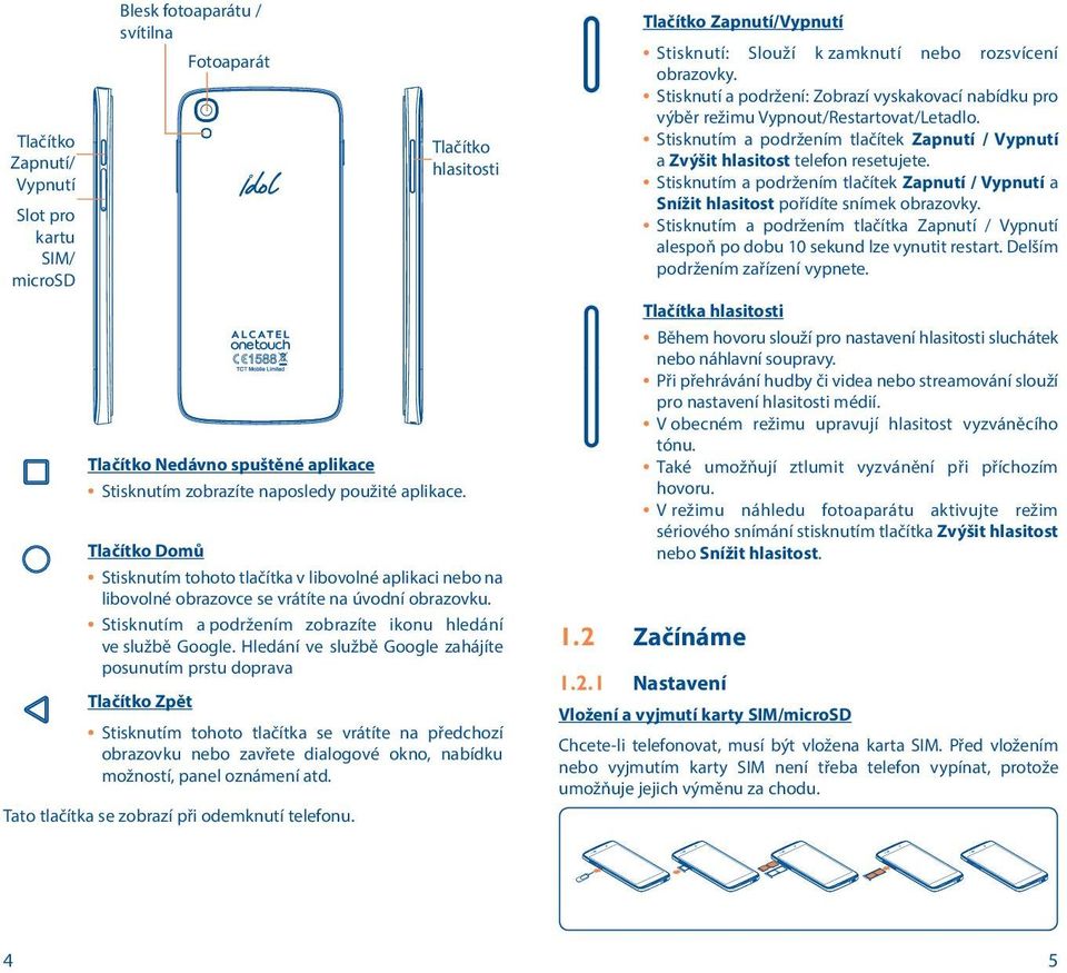 Hledání ve službě Google zahájíte posunutím prstu doprava Tlačítko Zpět Stisknutím tohoto tlačítka se vrátíte na předchozí obrazovku nebo zavřete dialogové okno, nabídku možností, panel oznámení atd.