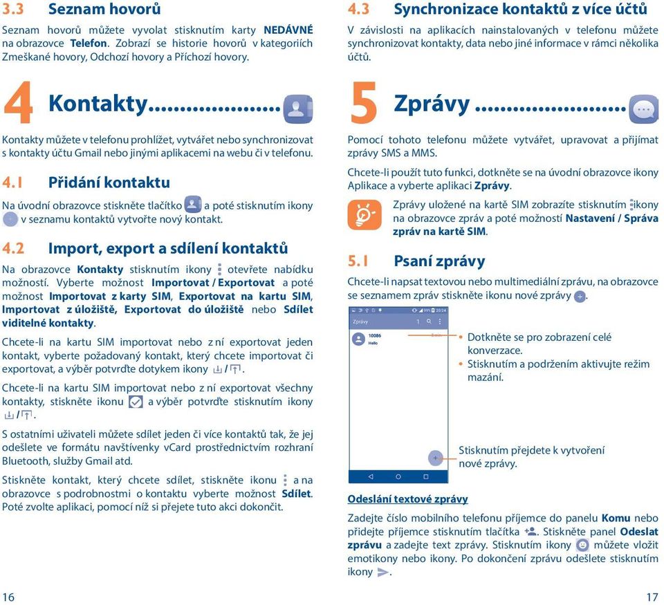 1 Přidání kontaktu Na úvodní obrazovce stiskněte tlačítko a poté stisknutím ikony v seznamu kontaktů vytvořte nový kontakt. 4.