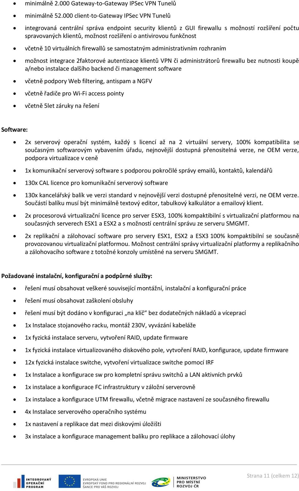 funkčnost včetně 10 virtuálních firewallů se samostatným administrativním rozhraním možnost integrace 2faktorové autentizace klientů VPN či administrátorů firewallu bez nutnosti koupě a/nebo