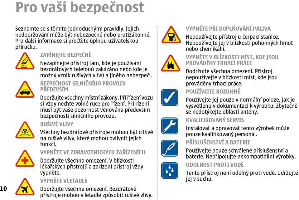 BEZPEČNOST SILNIČNÍHO PROVOZU PŘEDEVŠÍM Dodržujte všechny místní zákony. Při řízení vozu si vždy nechte volné ruce pro řízení.
